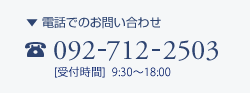 電話でのお問い合わせ 092-712-2503 [受付時間]9:30～18:00